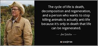 Ride as much or as little, or as long or as short as you feel. Joel Salatin Quote The Cycle Of Life Is Death Decomposition And Regeneration And