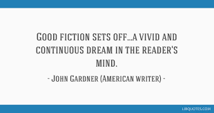 Gardner and other famous authors here. Good Fiction Sets Off A Vivid And Continuous Dream In The Reader S Mind