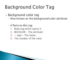 May 25, 2017 · javascriptを使ってページの背景色を動的に変更するにはdocument.body.style.backgroundcolorに値を設定します。getelementbyidなどを併用して同様の方法を使えば、ページ内に存在するボックスなどのあらゆる要素の背景色を自由に変更可能です。ちなみに、昔々に使われていたdocument.bgcolorやdocument.body.bgcolorは. Formatting Tags What Is An Attribute Describes In Detail What The Tag Is Meant To Display Example Bgcolor Align Href Ppt Download