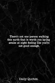 There S Not One Person Walking The Earth That Is Worth You Laying Awake At Night Feeling Like You Re Not Good Enough Heartless Quotes Daily Quotes Life Quotes