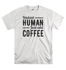Funny Tshirts Shirts With Sayings Coffee T Shirt Instant Funny Coffee Shirts T Shirts With Sayings Funny Shirts For Men