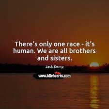 There S Only One Race It S Human We Are All Brothers And Sisters Idlehearts