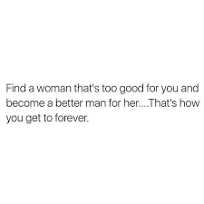It was his plan for followers of christ to be spotless. Find A Woman That S Too Good For You And Become A Better Man For Her That S How You Get To Forever Good Man Quotes Fact Quotes Treat Her Right Quotes
