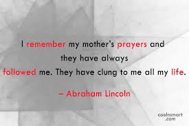 Abraham Lincoln Quote I Remember My Mother S Prayers And They Have Always Followed Me They Coolnsmart