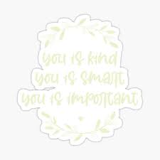 Aibileen (played by viola davis): You Is Kind You Is Smart You Is Important Movie Quote You Is Kind Smart Inportant Kindness Be Kind Sticker By Sirina2796 Redbubble