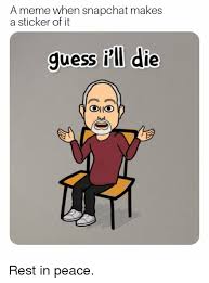 An element of a culture or system of behavior that may be considered to be passed. A Meme When Snapchat Makes A Sticker Of It Guess Fll Die Meme On Me Me