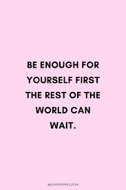 Be Enough For Yourself First The Rest Of The World Can Wait Self Improvement Quotes Inspirational Quotes Rest Of The World