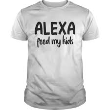 Alexa Feed My Kids Funny T Shirts Fashion Trending T Shirt Store