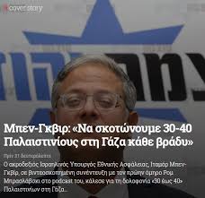 Ο ακροδεξιός Ισραηλινός Υπουργός Εθνικής Ασφάλειας, Ιταμάρ Μπεν-Γκβίρ, σε βιντεοσκοπημένη συνέντευξη με τον πρώην όμηρο Ρομ Μπρασλάβσκι στο podcast του, κάλεσε για τη δολοφονία «30 έως 40» Παλαιστινίων στη Γάζα κάθε νύχτα.