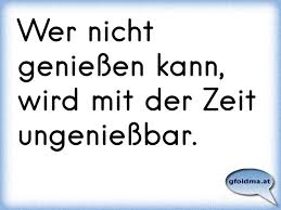 Wer Nicht Genießen Kann Wird Mit Der Zeit Ungenießbar