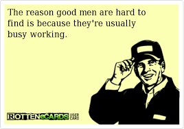 The Reason Good Men Are Hard To Find Is Because They Re Usually Busy Working Hard Working Man Quotes A Good Man Funny Meme Pictures