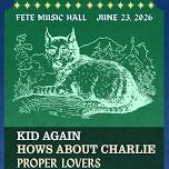 Kid Again, How's About Charlie, & The Proper Lovers