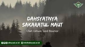 Demi allah, seandainya jenazah yang sedang kalian tangisi bisa berbicara sekejap, lalu menceritakan (pengalaman sakaratul mautnya) pada kalian, niscaya kalian akan melupakan jenazah tersebut. Dahsyatnya Sakaratul Maut Alirsyad Alislamiyyah