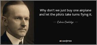 Calvin Coolidge quote: Why don't we just buy one airplane and let the...