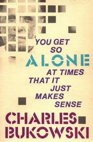You Get So Alone At Times That It Just Makes Sense Bukowski Charles Bukowski Books Charles Bukowski