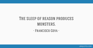 See a recent post on tumblr from @monstersandmaw about monster quote. The Sleep Of Reason Produces Monsters
