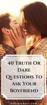 40 Truth Or Dare Questions To Ask Your Boyfriend Truth Or Dare Questions Dare Questions Questions To Ask Your Boyfriend