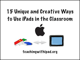 15 Unique And Creative Ways To Use Ipads In The Classroom Ipads In Education Ipad Education Classroom Teaching Technology