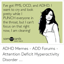 The best part of having adhd is that everyone in this community will make adhd memes instead of whatever work they were supposed to be doing. I Ve Got Pms Ocd And Adhd I Want To Cry And Look Pretty While L Punch Everyone In The Throat But T Can T Focus On That Right Now I Am Cleaning Somee