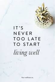It S Never Too Late To Start Living Well Free Wellness Tips From A Health Integrative Nutrition Health Coach Health And Wellness Quotes Integrative Nutrition