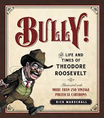 Invited on the trip by the state's governor (andrew h. Amazon Com Bully The Life And Times Of Theodore Roosevelt Illustrated With More Than 250 Vintage Political Cartoons 9781621572701 Marschall Rick Books