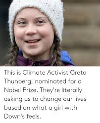 Elle acquiert une renommée internationale pour ses actions militantes et plusieurs interventions et discours, dont. This Is Climate Activist Greta Thunberg Nominated For A Nobel Prize They Re Literally Asking Us To Change Our Lives Based On What A Girl With Down S Feels Nobel Prize Meme On