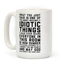 Everyone is now dumber quote. Most Insanely Idiotic Things I Have Ever Heard Coffee Mugs Lookhuman