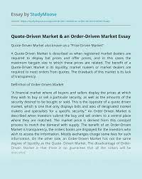 Quote driven market — an electronic stock exchange system in which prices are determined from quotations made by market makers or dealers. Quote Driven Market An Order Driven Market Free Essay Example