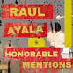 RAUL AYALA + THE HONORABLE MENTIONS