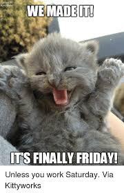 We Made It Its Finally Friday Unless You Work Saturday Via Kittyworks Friday Meme On Me Me Изображение friday images for work. we made it its finally friday unless