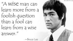 &quot;A wise man can learn more from a foolish question than a fool can learn from a wise answer.&quot; - EmilysQuotes.Com-wisdom-amazing-great-learning-intelligence-Bruce-Lee