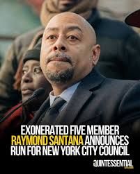 Raymond Santana, one of the Exonerated Five, has announced his candidacy  for the New York City Council, seeking to represent Council District 8,  which includes East Harlem and parts of the Bronx.