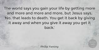 A collection of quotes from american christian author philip yancey (1949 philip yancey quotes. Philip Yancey The World Says You Gain Your Life By Getting More And More Quotetab
