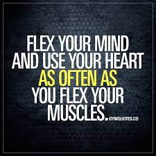 Flex Your Mind And Use Your Heart As Often As You Flex Your Muscles Use Your Mind And Heart As Often Or More As You Flex My Ex Quotes Gym Quote