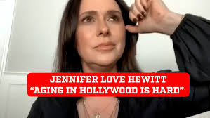 Jennifer Love Hewitt confesses the reality of aging in Hollywood