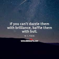 If You Can T Dazzle Them With Brilliance Baffle Them With Bull Idlehearts
