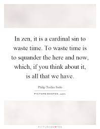 In Zen, It Is A Cardinal Sin To Waste Time. To Waste Time Is To... |  Picture Quotes