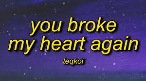 You broke my heart when you tore us apart. Teqkoi You Broke My Heart Again Tiktok Version Lyrics I Think You Broke My Heart Again Youtube