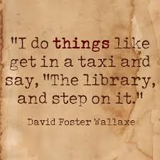 Try to let what is unfair teach you. David Foster Wallace Quotes I Do Things Like Get In A Taxi And Say The Library And Step On It David Foster Wallace Quotes David Foster Wallace Quotes