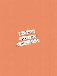 The Time You Enjoy Wasting Is Not Wasted Time The Time You Enjoy Wasting Is Not Wasted Time Thyme Is Honey In 2020 Words Quotes Motivation