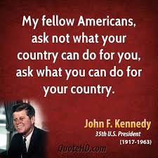My Fellow Americans Ask Not What Your Country Can Do For You Ask What You Can Do For Your Country Kennedy Quotes Presidential Quotes Jfk Quotes