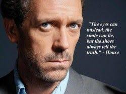 Hugh Laurie You Can T Always Get What You Want The Eyes Can Mislead The Smile Can Lie But The Shoes Always Tell The Truth Dr House Quotes House Quotes Dr House