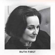 Ruth First was a South African anti-apartheid activist and scholar born in  Johannesburg, South Africa. Ruth First's Jewish parents, Julius First and  Matilda Levetan, immigrated to South Africa from Latvia in 1906