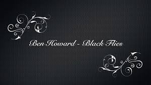 Black flies on the windowsill that we are that we are that we are to know winter stole summer's thri. Ben Howard Black Flies Lyrics Video Dailymotion