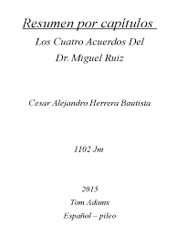 Estamos interesados en hacer de este libro los 4 acuerdos de la sabiduria tolteca pdf uno de los libros destacados porque este libro tiene cosas interesantes y puede ser útil para la mayoría de las personas. Resumen Del Libro Los Cuatro Acuerdos Por Capitulos Pdf