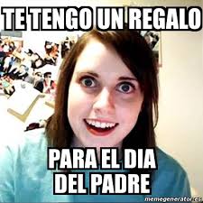 Si has llegado hasta aquí es porque es seguro que estás buscando el mejor regalo para el día del padre. Meme Overly Attached Girlfriend Te Tengo Un Regalo Para El Dia Del Padre 17233356