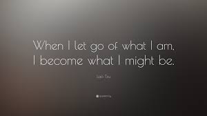 Lao Tzu Quote When I Let Go Of What I Am I Become What I Might