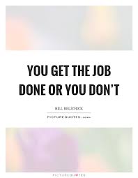 You Get The Job Done Or You Don T Picture Quotes