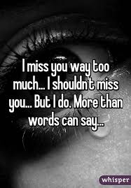 I Miss You Way Too Much I Shouldn T Miss You But I Do More Than Words Can Say I Miss You More When I Miss You I Miss You
