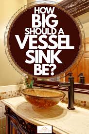 Check spelling or type a new query. How Big Should A Vessel Sink Be Home Decor Bliss